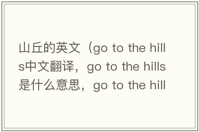 山丘的英文（go to the hills中文翻譯，go to the hills是什么意思，go to the hills發(fā)音、用法及例句）