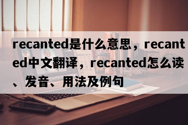 recanted是什么意思，recanted中文翻譯，recanted怎么讀、發(fā)音、用法及例句