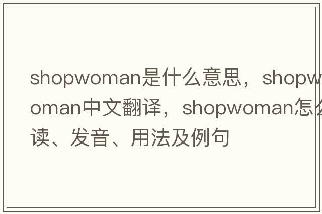 shopwoman是什么意思，shopwoman中文翻譯，shopwoman怎么讀、發(fā)音、用法及例句
