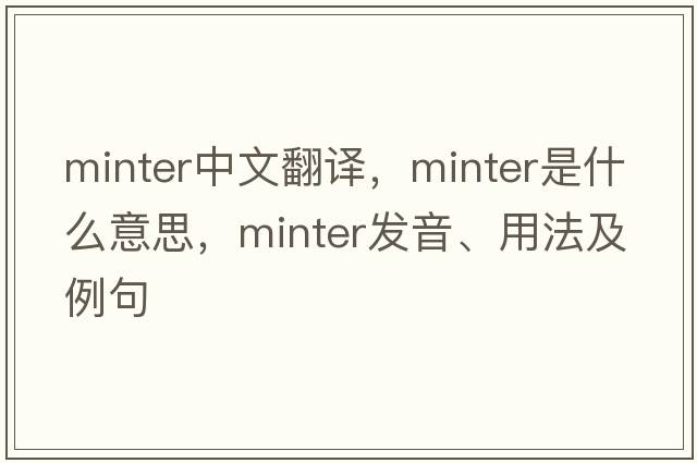 minter中文翻譯，minter是什么意思，minter發(fā)音、用法及例句
