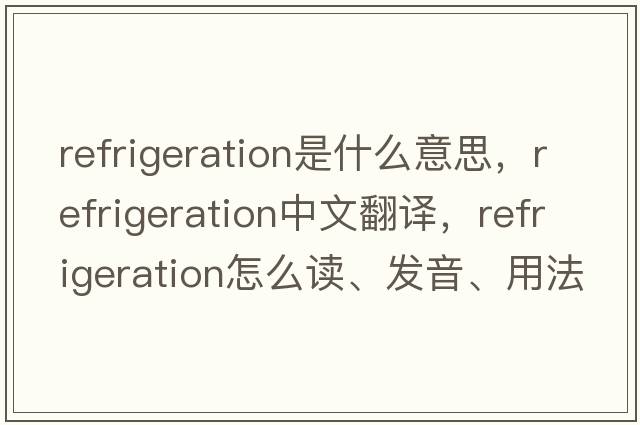 refrigeration是什么意思，refrigeration中文翻譯，refrigeration怎么讀、發(fā)音、用法及例句