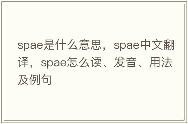 spae是什么意思，spae中文翻譯，spae怎么讀、發(fā)音、用法及例句