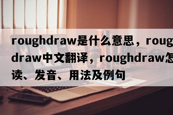 roughdraw是什么意思，roughdraw中文翻譯，roughdraw怎么讀、發(fā)音、用法及例句