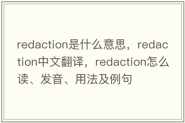 redaction是什么意思，redaction中文翻譯，redaction怎么讀、發(fā)音、用法及例句