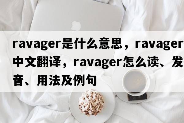 ravager是什么意思，ravager中文翻譯，ravager怎么讀、發(fā)音、用法及例句