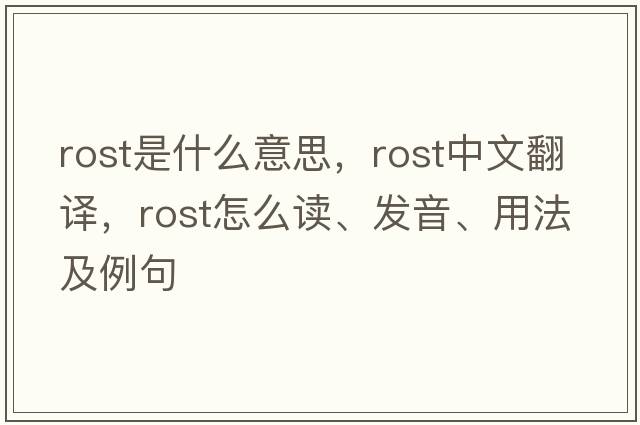 Rost是什么意思，Rost中文翻譯，Rost怎么讀、發(fā)音、用法及例句