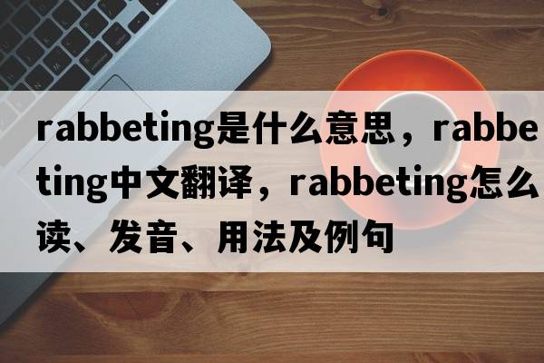 rabbeting是什么意思，rabbeting中文翻譯，rabbeting怎么讀、發(fā)音、用法及例句