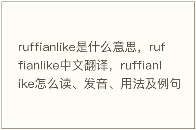 ruffianlike是什么意思，ruffianlike中文翻譯，ruffianlike怎么讀、發(fā)音、用法及例句