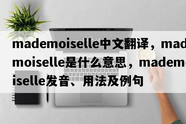 mademoiselle中文翻譯，mademoiselle是什么意思，mademoiselle發(fā)音、用法及例句
