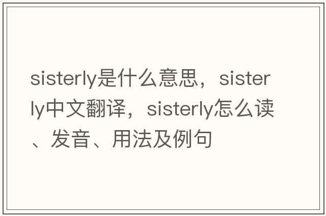 sisterly是什么意思，sisterly中文翻譯，sisterly怎么讀、發(fā)音、用法及例句
