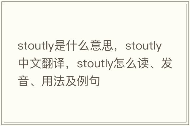 stoutly是什么意思，stoutly中文翻譯，stoutly怎么讀、發(fā)音、用法及例句