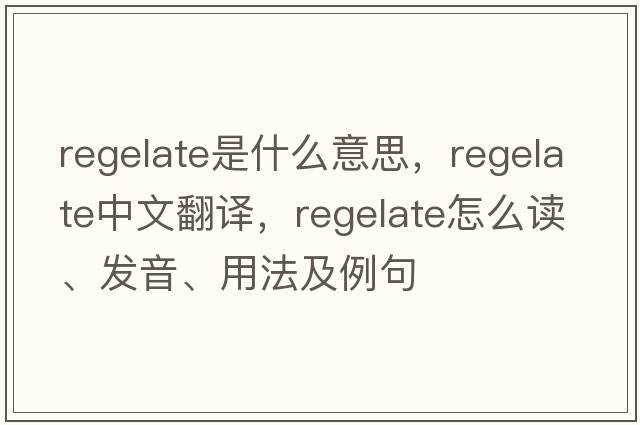 regelate是什么意思，regelate中文翻譯，regelate怎么讀、發(fā)音、用法及例句