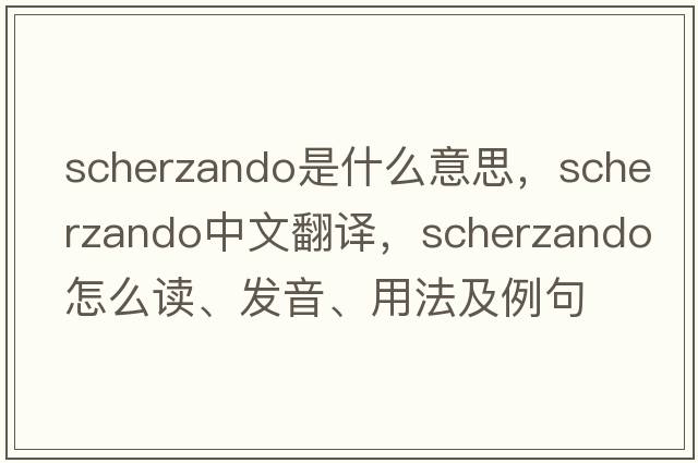scherzando是什么意思，scherzando中文翻譯，scherzando怎么讀、發(fā)音、用法及例句