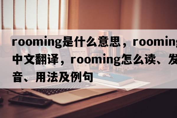 rooming是什么意思，rooming中文翻譯，rooming怎么讀、發(fā)音、用法及例句