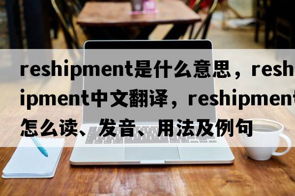 reshipment是什么意思，reshipment中文翻譯，reshipment怎么讀、發(fā)音、用法及例句