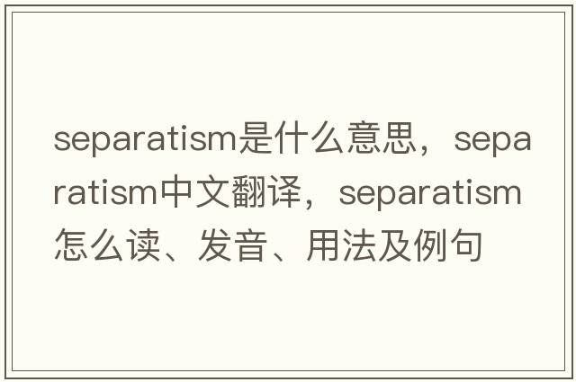 separatism是什么意思，separatism中文翻譯，separatism怎么讀、發(fā)音、用法及例句