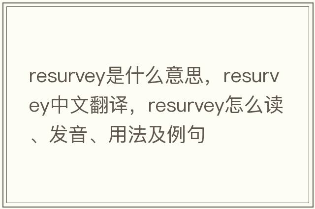 resurvey是什么意思，resurvey中文翻譯，resurvey怎么讀、發(fā)音、用法及例句