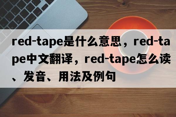 red-tape是什么意思，red-tape中文翻譯，red-tape怎么讀、發(fā)音、用法及例句