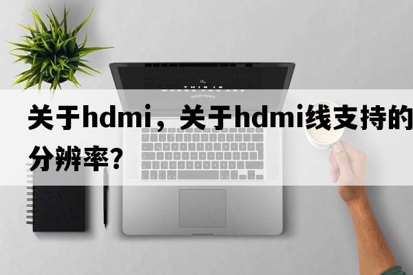 關(guān)于HDMI，關(guān)于HDMI線(xiàn)支持的分辨率？
