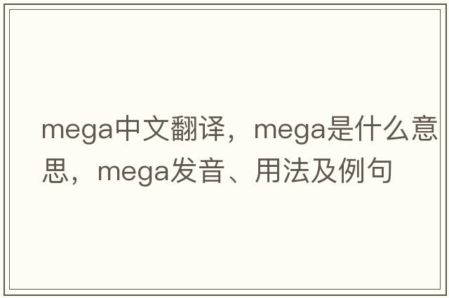 mega中文翻譯，mega是什么意思，mega發(fā)音、用法及例句