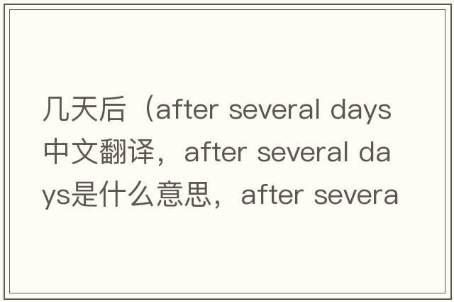 幾天后（after several days中文翻譯，after several days是什么意思，after several days發(fā)音、用法及例句）