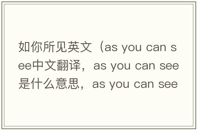 如你所見(jiàn)英文（as you can see中文翻譯，as you can see是什么意思，as you can see發(fā)音、用法及例句）