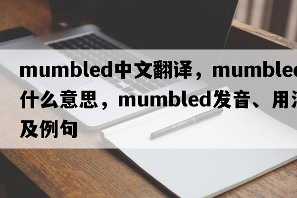 mumbled中文翻譯，mumbled是什么意思，mumbled發(fā)音、用法及例句
