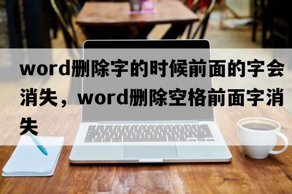 word刪除字的時(shí)候前面的字會(huì )消失，word刪除空格前面字消失
