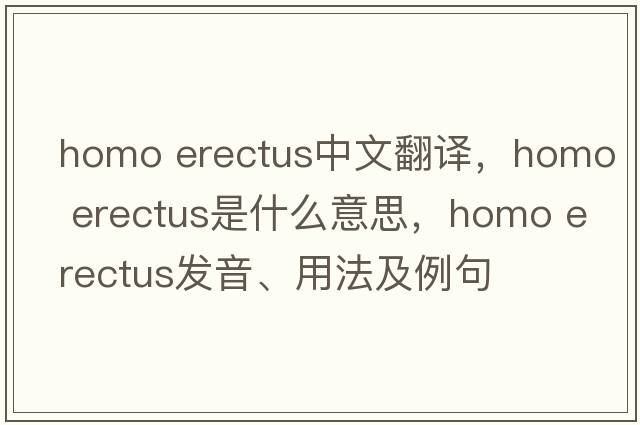 homo erectus中文翻譯，homo erectus是什么意思，homo erectus發(fā)音、用法及例句