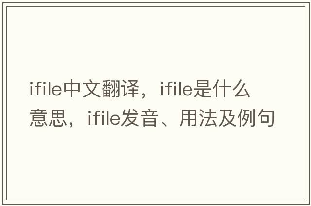 ifile中文翻譯，ifile是什么意思，ifile發(fā)音、用法及例句