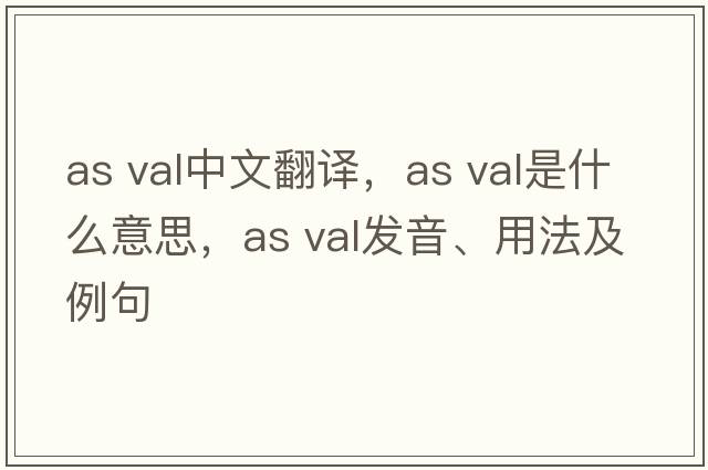 as val中文翻譯，as val是什么意思，as val發(fā)音、用法及例句