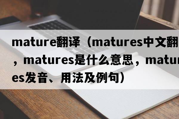 mature翻譯（matures中文翻譯，matures是什么意思，matures發(fā)音、用法及例句）