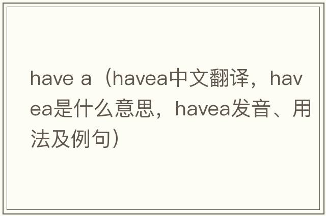 have a（havea中文翻譯，havea是什么意思，havea發(fā)音、用法及例句）