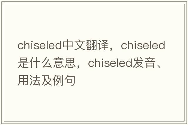 chiseled中文翻譯，chiseled是什么意思，chiseled發(fā)音、用法及例句