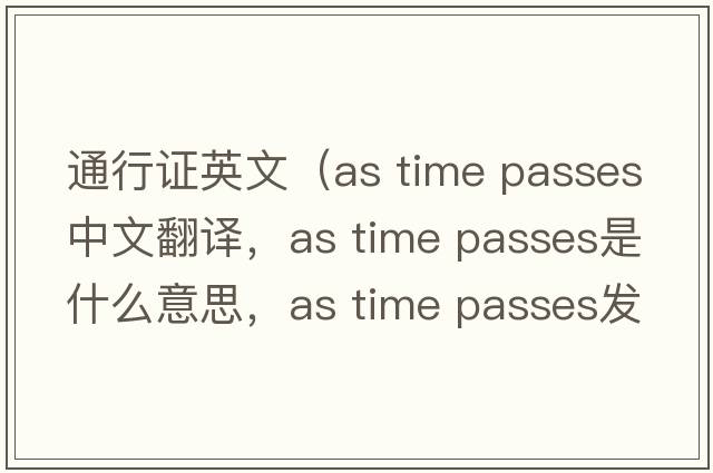 通行證英文（as time passes中文翻譯，as time passes是什么意思，as time passes發(fā)音、用法及例句）