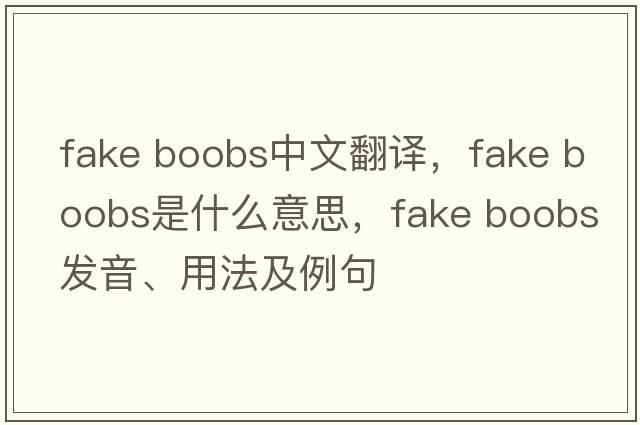 fake boobs中文翻譯，fake boobs是什么意思，fake boobs發(fā)音、用法及例句