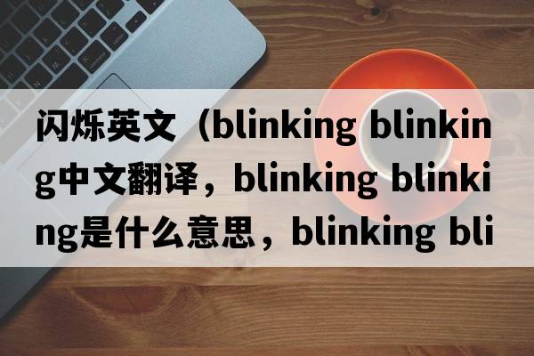 閃爍英文（blinking blinking中文翻譯，blinking blinking是什么意思，blinking blinking發(fā)音、用法及例句）