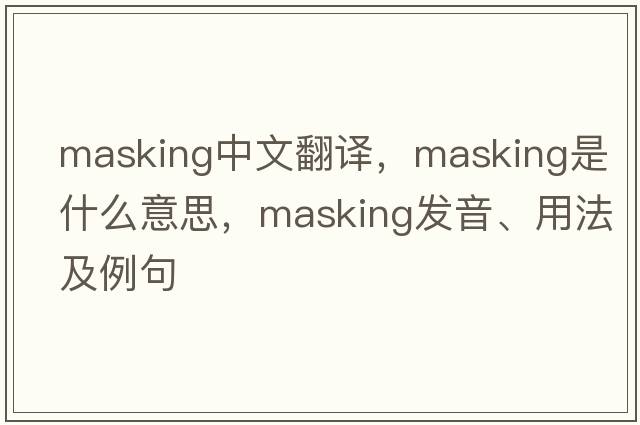 masking中文翻譯，masking是什么意思，masking發(fā)音、用法及例句