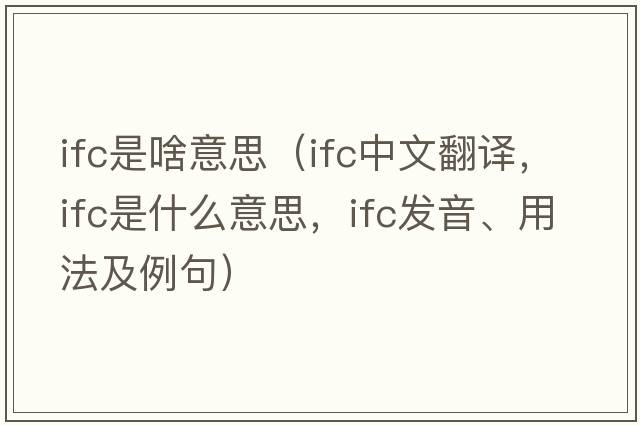 ifc是啥意思（ifc中文翻譯，ifc是什么意思，ifc發(fā)音、用法及例句）