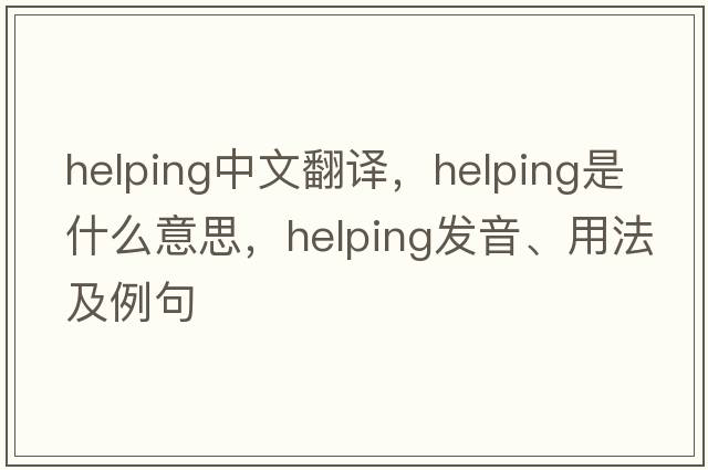 helping中文翻譯，helping是什么意思，helping發(fā)音、用法及例句