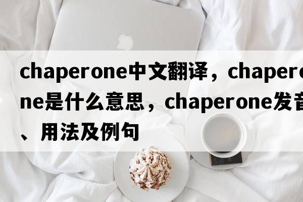 chaperone中文翻譯，chaperone是什么意思，chaperone發(fā)音、用法及例句