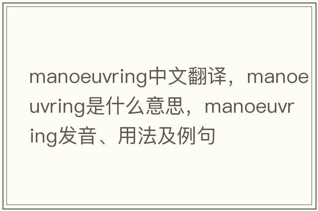 manoeuvring中文翻譯，manoeuvring是什么意思，manoeuvring發(fā)音、用法及例句
