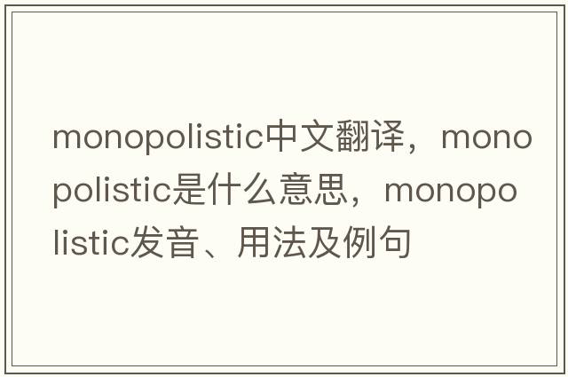 monopolistic中文翻譯，monopolistic是什么意思，monopolistic發(fā)音、用法及例句
