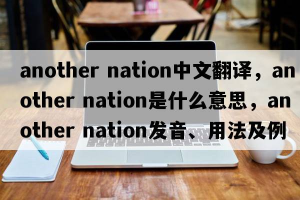 another nation中文翻譯，another nation是什么意思，another nation發(fā)音、用法及例句
