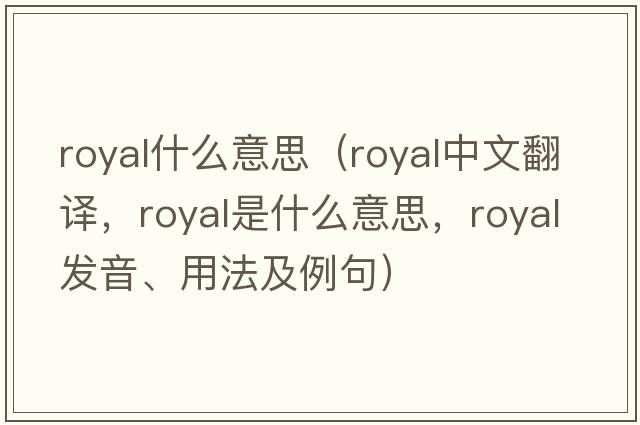 royal什么意思（royal中文翻譯，royal是什么意思，royal發(fā)音、用法及例句）
