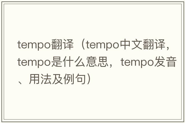 tempo翻譯（tempo中文翻譯，tempo是什么意思，tempo發(fā)音、用法及例句）