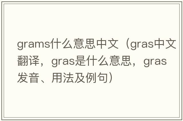 grams什么意思中文（gras中文翻譯，gras是什么意思，gras發(fā)音、用法及例句）