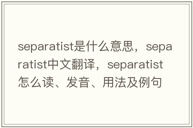 separatist是什么意思，separatist中文翻譯，separatist怎么讀、發(fā)音、用法及例句