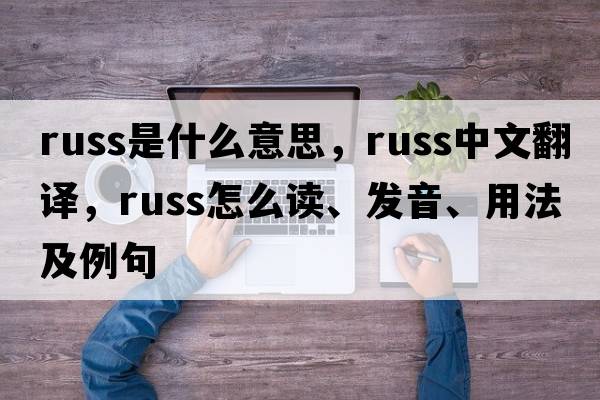 russ是什么意思，russ中文翻譯，russ怎么讀、發(fā)音、用法及例句