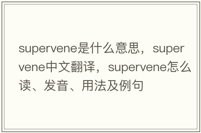 supervene是什么意思，supervene中文翻譯，supervene怎么讀、發(fā)音、用法及例句